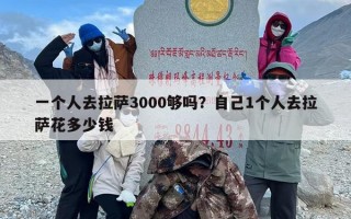 一个人去拉萨3000够吗？自己1个人去拉萨花多少钱