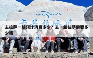 去拉萨一趟预计消费多少？去一趟拉萨需要多少钱