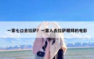 一家七口去拉萨？一家人去拉萨朝拜的电影