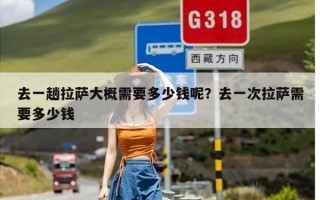 去一趟拉萨大概需要多少钱呢？去一次拉萨需要多少钱