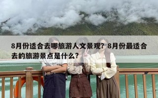 8月份适合去哪旅游人文景观？8月份最适合去的旅游景点是什么?