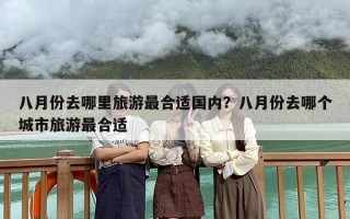 八月份去哪里旅游最合适国内？八月份去哪个城市旅游最合适