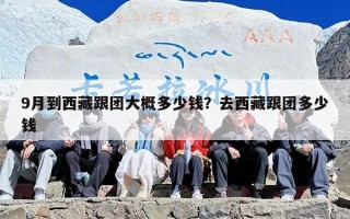9月到西藏跟团大概多少钱？去西藏跟团多少钱