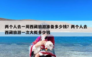 两个人去一周西藏旅游准备多少钱？两个人去西藏旅游一次大概多少钱