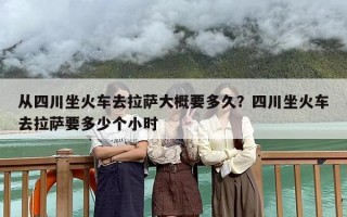 从四川坐火车去拉萨大概要多久？四川坐火车去拉萨要多少个小时