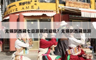 无锡到西藏七日游跟团避坑？无锡到西藏旅游