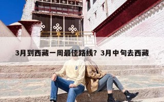 3月到西藏一周最佳路线？3月中旬去西藏