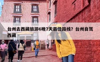 台州去西藏旅游6晚7天最佳路线？台州自驾西藏