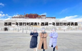 西藏一年旅行时间表？西藏一年旅行时间表最新