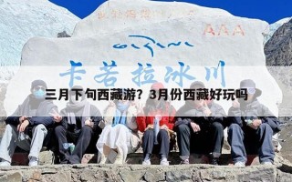 三月下旬西藏游？3月份西藏好玩吗