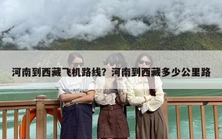 河南到西藏飞机路线？河南到西藏多少公里路