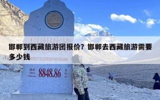 邯郸到西藏旅游团报价？邯郸去西藏旅游需要多少钱