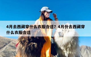 4月去西藏穿什么衣服合适？4月份去西藏穿什么衣服合适