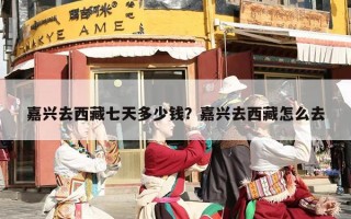 嘉兴去西藏七天多少钱？嘉兴去西藏怎么去