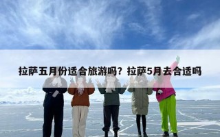 拉萨五月份适合旅游吗？拉萨5月去合适吗