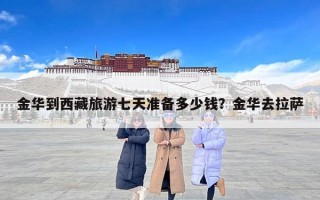 金华到西藏旅游七天准备多少钱？金华去拉萨