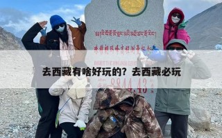 去西藏有啥好玩的？去西藏必玩