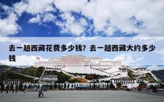 去一趟西藏花费多少钱？去一趟西藏大约多少钱