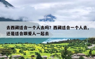 去西藏适合一个人去吗？西藏适合一个人去,还是适合跟爱人一起去