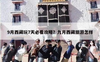 9月西藏玩7天必看攻略？九月西藏旅游怎样