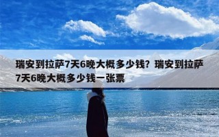 瑞安到拉萨7天6晚大概多少钱？瑞安到拉萨7天6晚大概多少钱一张票