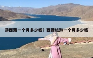 游西藏一个月多少钱？西藏旅游一个月多少钱