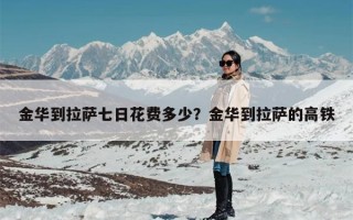 金华到拉萨七日花费多少？金华到拉萨的高铁