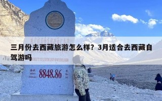 三月份去西藏旅游怎么样？3月适合去西藏自驾游吗