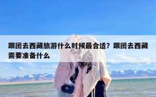 跟团去西藏旅游什么时候最合适？跟团去西藏需要准备什么