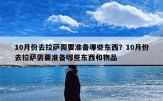 10月份去拉萨需要准备哪些东西？10月份去拉萨需要准备哪些东西和物品