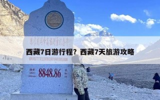 西藏7日游行程？西藏7天旅游攻略