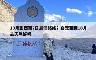 10月到西藏7日最佳路线？自驾西藏10月去天气好吗