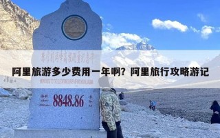 阿里旅游多少费用一年啊？阿里旅行攻略游记