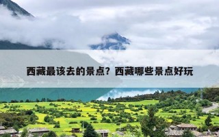 西藏最该去的景点？西藏哪些景点好玩