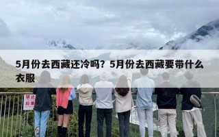 5月份去西藏还冷吗？5月份去西藏要带什么衣服