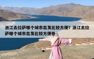 浙江去拉萨哪个城市出发比较方便？浙江去拉萨哪个城市出发比较方便些