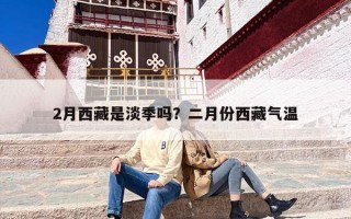 2月西藏是淡季吗？二月份西藏气温