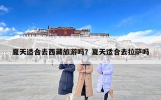夏天适合去西藏旅游吗？夏天适合去拉萨吗
