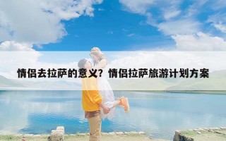 情侣去拉萨的意义？情侣拉萨旅游计划方案