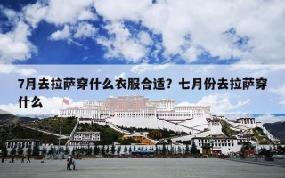 7月去拉萨穿什么衣服合适？七月份去拉萨穿什么