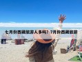 七月份西藏旅游人多吗？7月份西藏旅游