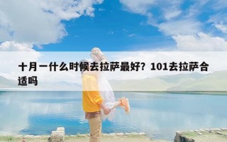 十月一什么时候去拉萨最好？101去拉萨合适吗