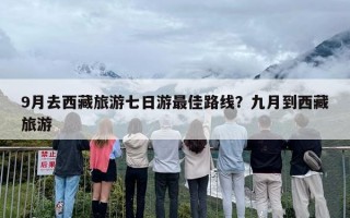 9月去西藏旅游七日游最佳路线？九月到西藏旅游