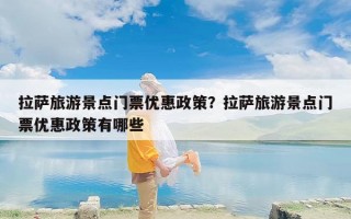 拉萨旅游景点门票优惠政策？拉萨旅游景点门票优惠政策有哪些
