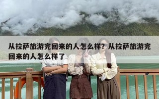 从拉萨旅游完回来的人怎么样？从拉萨旅游完回来的人怎么样了