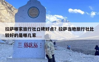 拉萨哪家旅行社口碑好点？拉萨当地旅行社比较好的是哪几家