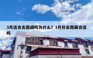 3月适合去西藏吗为什么？3月份去西藏合适吗