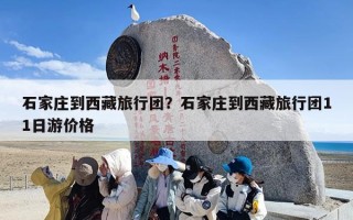 石家庄到西藏旅行团？石家庄到西藏旅行团11日游价格
