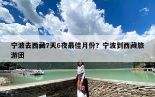 宁波去西藏7天6夜最佳月份？宁波到西藏旅游团