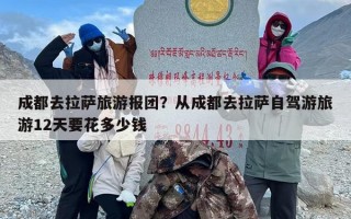 成都去拉萨旅游报团？从成都去拉萨自驾游旅游12天要花多少钱